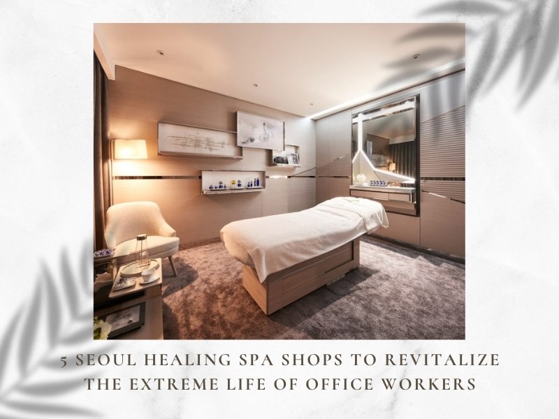 5 Seoul Healing Spa Shops to Revitalize the Extreme Life of Office Workers-1