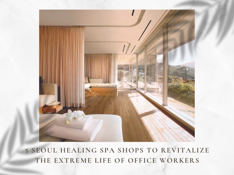 5 Seoul Healing Spa Shops to Revitalize the Extreme Life of Office Workers-2
