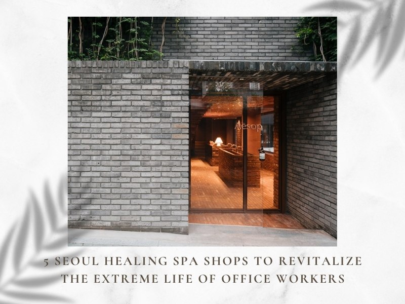 5 Seoul Healing Spa Shops to Revitalize the Extreme Life of Office Workers-3